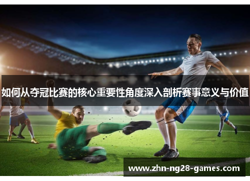 如何从夺冠比赛的核心重要性角度深入剖析赛事意义与价值