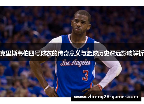 克里斯韦伯四号球衣的传奇意义与篮球历史深远影响解析