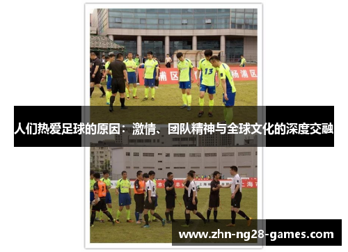 人们热爱足球的原因：激情、团队精神与全球文化的深度交融