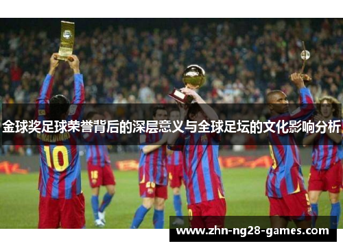 金球奖足球荣誉背后的深层意义与全球足坛的文化影响分析