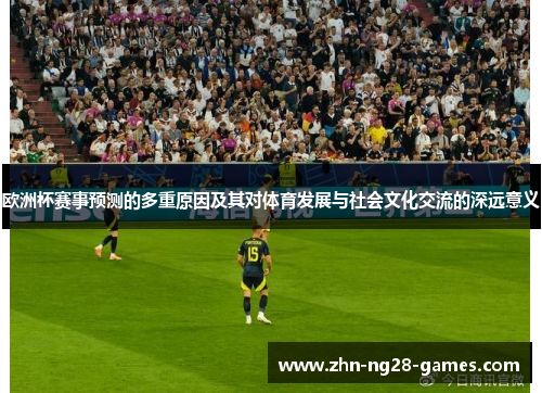 欧洲杯赛事预测的多重原因及其对体育发展与社会文化交流的深远意义 欧洲杯赛事预测的多重原因及其对体育发展与社会文化交流的深远意义