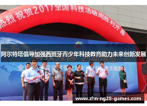 阿尔特塔倡导加强西班牙青少年科技教育助力未来创新发展