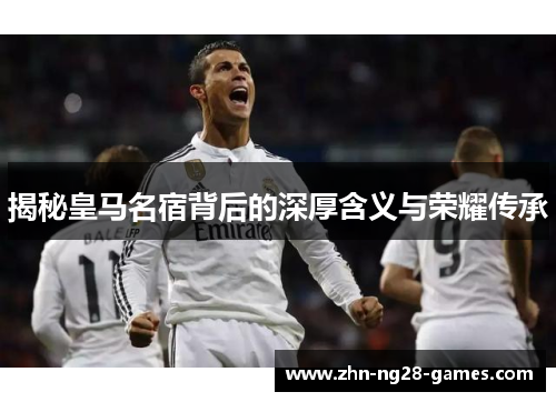 揭秘皇马名宿背后的深厚含义与荣耀传承