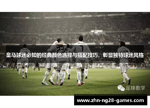 皇马球迷必知的经典颜色选择与搭配技巧，彰显独特球迷风格