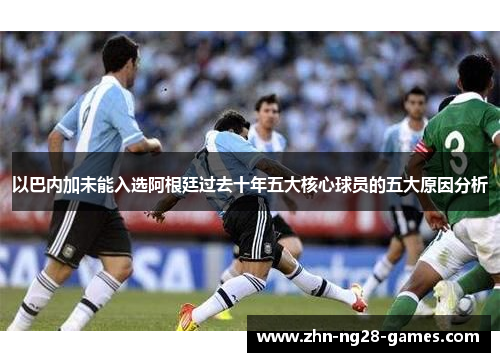 以巴内加未能入选阿根廷过去十年五大核心球员的五大原因分析