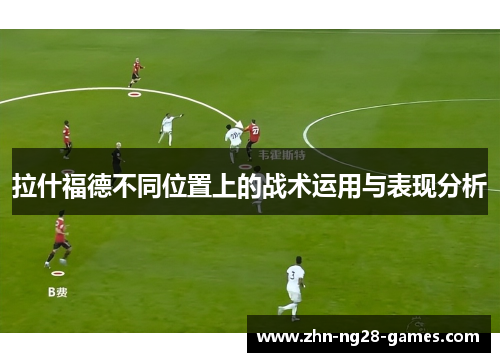 拉什福德不同位置上的战术运用与表现分析