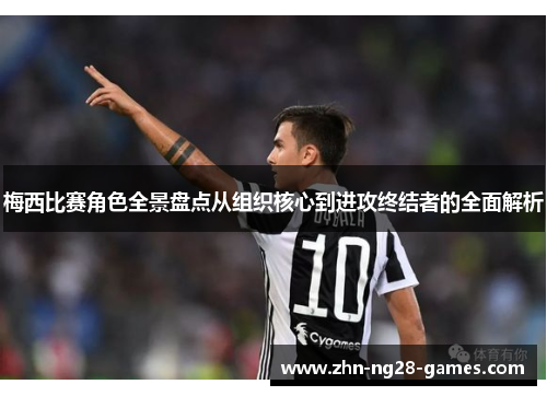 梅西比赛角色全景盘点从组织核心到进攻终结者的全面解析