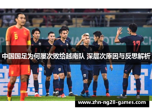 中国国足为何屡次败给越南队 深层次原因与反思解析