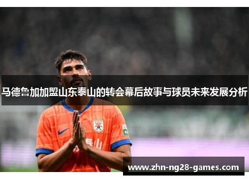 马德鲁加加盟山东泰山的转会幕后故事与球员未来发展分析 马德鲁加加盟山东泰山的转会幕后故事与球员未来发展分析