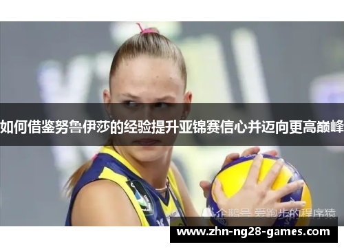 如何借鉴努鲁伊莎的经验提升亚锦赛信心并迈向更高巅峰