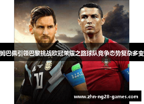 姆巴佩引领巴黎挑战欧冠荣耀之路球队竞争态势复杂多变