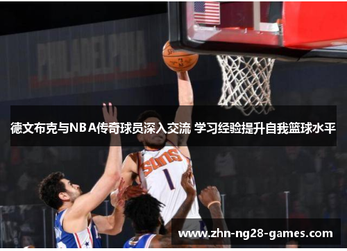 德文布克与NBA传奇球员深入交流 学习经验提升自我篮球水平