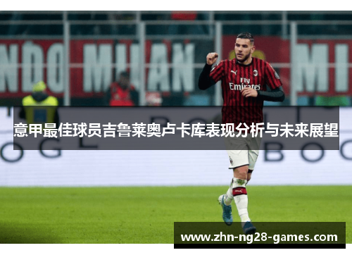 意甲最佳球员吉鲁莱奥卢卡库表现分析与未来展望