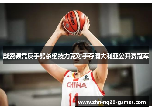 戴资颖凭反手劈杀绝技力克对手夺澳大利亚公开赛冠军