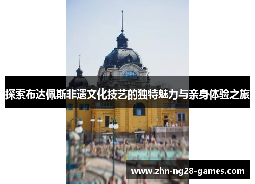 探索布达佩斯非遗文化技艺的独特魅力与亲身体验之旅