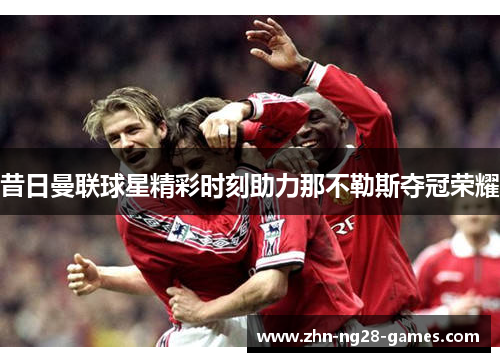 昔日曼联球星精彩时刻助力那不勒斯夺冠荣耀