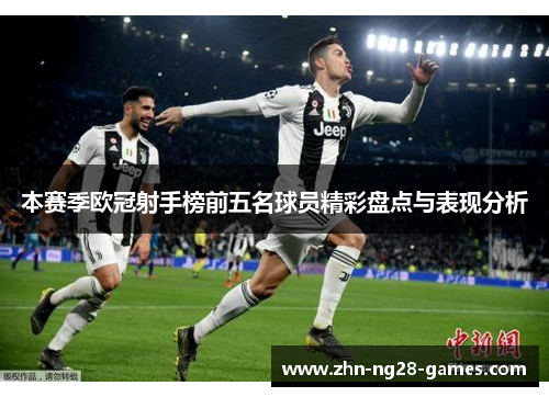 本赛季欧冠射手榜前五名球员精彩盘点与表现分析