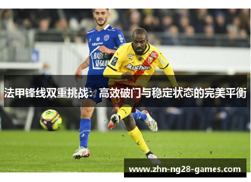 法甲锋线双重挑战：高效破门与稳定状态的完美平衡
