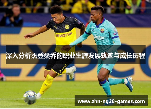 深入分析杰登桑乔的职业生涯发展轨迹与成长历程