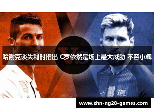 哈谢克谈失利时指出 C罗依然是场上最大威胁 不容小觑