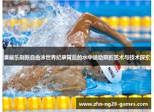 潘展乐刷新自由泳世界纪录背后的水中运动摄影艺术与技术探索 潘展乐刷新自由泳世界纪录背后的水中运动摄影艺术与技术探索