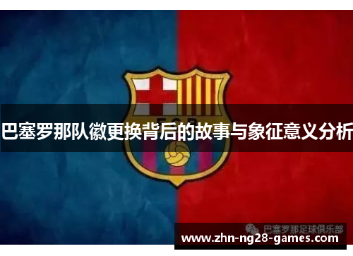 巴塞罗那队徽更换背后的故事与象征意义分析 巴塞罗那队徽更换背后的故事与象征意义分析