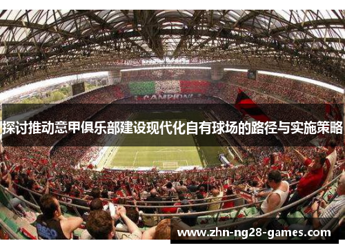 探讨推动意甲俱乐部建设现代化自有球场的路径与实施策略