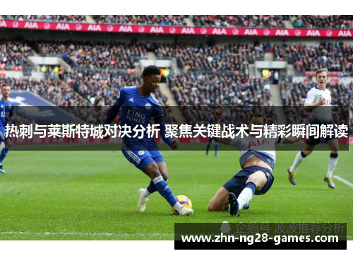 热刺与莱斯特城对决分析 聚焦关键战术与精彩瞬间解读