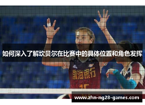 如何深入了解坎贝尔在比赛中的具体位置和角色发挥