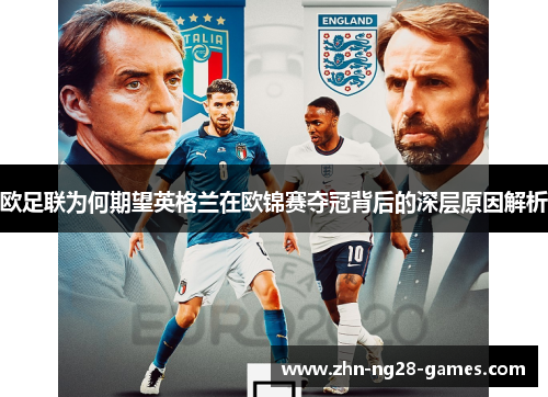欧足联为何期望英格兰在欧锦赛夺冠背后的深层原因解析 欧足联为何期望英格兰在欧锦赛夺冠背后的深层原因解析