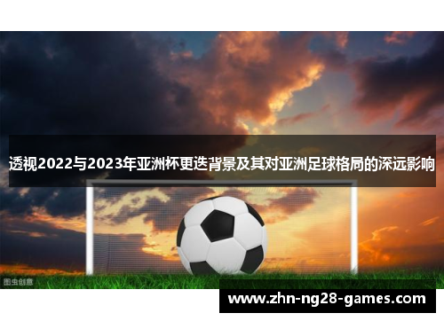 透视2022与2023年亚洲杯更迭背景及其对亚洲足球格局的深远影响