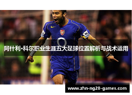 阿什利·科尔职业生涯五大足球位置解析与战术运用