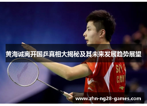 黄海诚离开国乒真相大揭秘及其未来发展趋势展望