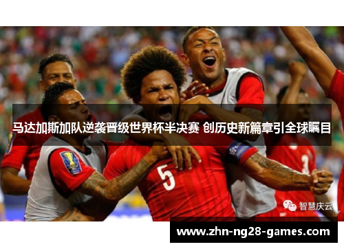 马达加斯加队逆袭晋级世界杯半决赛 创历史新篇章引全球瞩目 马达加斯加队逆袭晋级世界杯半决赛 创历史新篇章引全球瞩目