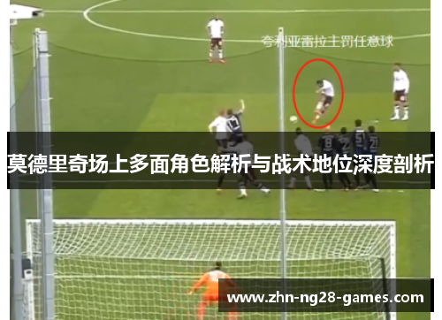 莫德里奇场上多面角色解析与战术地位深度剖析