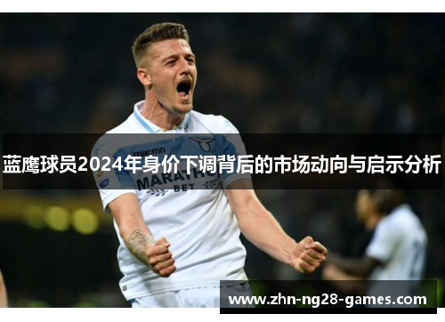 蓝鹰球员2024年身价下调背后的市场动向与启示分析