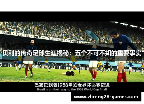 贝利的传奇足球生涯揭秘：五个不可不知的重要事实